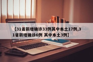 【31省新增确诊33例其中本土17例,31省新增确诊6例 其中本土3例】