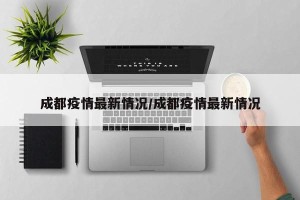 成都疫情最新情况/成都疫情最新情况