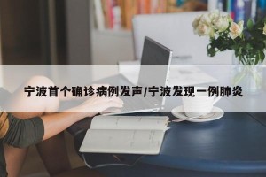 宁波首个确诊病例发声/宁波发现一例肺炎