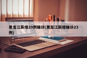 黑龙江新增29例确诊(黑龙江新增确诊23例)