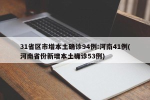 31省区市增本土确诊94例:河南41例(河南省份新增本土确诊53例)