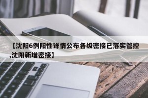 【沈阳6例阳性详情公布各级密接已落实管控,沈阳新增密接】