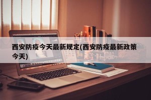 西安防疫今天最新规定(西安防疫最新政策 今天)