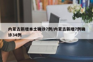 内蒙古新增本土确诊7例/内蒙古新增7例确诊34例
