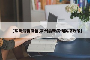 【常州最新疫情,常州最新疫情防控政策】