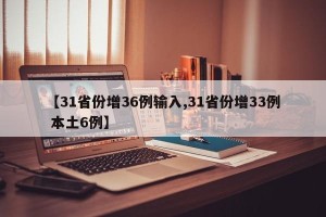 【31省份增36例输入,31省份增33例 本土6例】