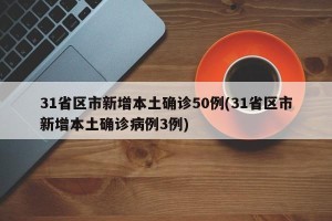 31省区市新增本土确诊50例(31省区市新增本土确诊病例3例)