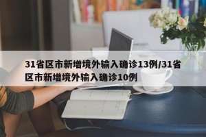 31省区市新增境外输入确诊13例/31省区市新增境外输入确诊10例
