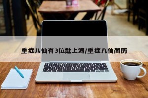 重症八仙有3位赴上海/重症八仙简历