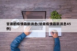 甘肃的疫情最新消息(甘肃疫情最新消息45例)