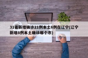31省新增确诊21例本土6例在辽宁(辽宁新增8例本土确诊哪个市)
