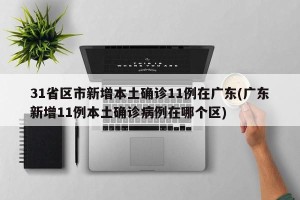 31省区市新增本土确诊11例在广东(广东新增11例本土确诊病例在哪个区)