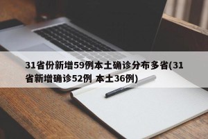 31省份新增59例本土确诊分布多省(31省新增确诊52例 本土36例)
