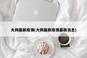 大同最新疫情(大同最新疫情最新消息)