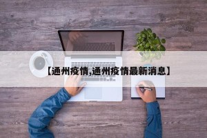 【通州疫情,通州疫情最新消息】