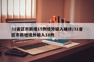 31省区市新增15例境外输入确诊/31省区市新增境外输入18例