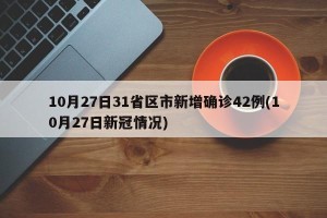 10月27日31省区市新增确诊42例(10月27日新冠情况)