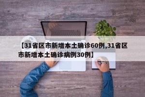 【31省区市新增本土确诊60例,31省区市新增本土确诊病例30例】