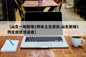 【山东一地新增1例本土无症状,山东新增1例无症状感染者】