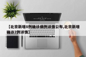 【北京新增8例确诊病例详情公布,北京新增确诊7例详情】