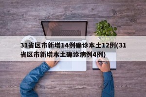31省区市新增14例确诊本土12例(31省区市新增本土确诊病例4例)