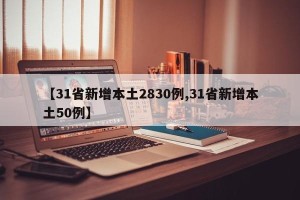 【31省新增本土2830例,31省新增本土50例】