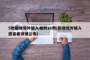 5地新增境外输入病例16例(新增境外输入感染者详情公布)