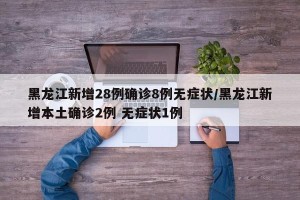 黑龙江新增28例确诊8例无症状/黑龙江新增本土确诊2例 无症状1例