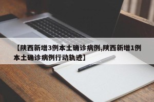 【陕西新增3例本土确诊病例,陕西新增1例本土确诊病例行动轨迹】