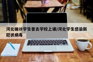 河北确诊学生曾去学校上课/河北学生感染新冠状病毒