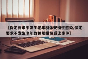 【保定要求不发生老年群体规模性感染,保定要求不发生老年群体规模性感染事件】