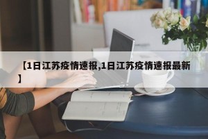 【1日江苏疫情速报,1日江苏疫情速报最新】