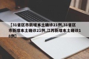 【31省区市新增本土确诊21例,31省区市新增本土确诊21例,江苏新增本土确诊18例】