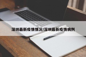 深圳最新疫情情况/深圳最新疫情病例