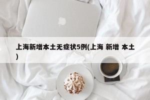 上海新增本土无症状5例(上海 新增 本土)