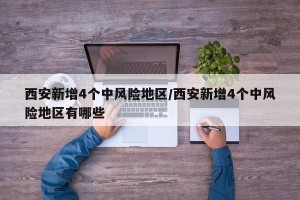 西安新增4个中风险地区/西安新增4个中风险地区有哪些