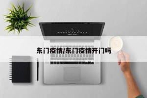 东门疫情/东门疫情开门吗