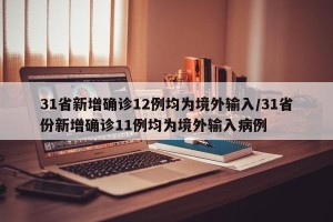 31省新增确诊12例均为境外输入/31省份新增确诊11例均为境外输入病例