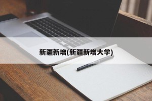 新疆新增(新疆新增大学)