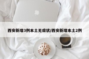 西安新增3例本土无症状/西安新增本土2例
