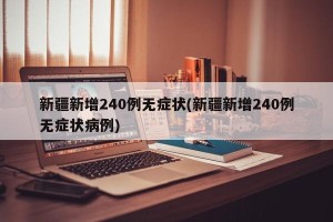 新疆新增240例无症状(新疆新增240例无症状病例)
