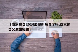 【南京禄口2024出现新病毒了吗,南京禄口又发生疫情】