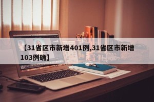 【31省区市新增401例,31省区市新增103例确】