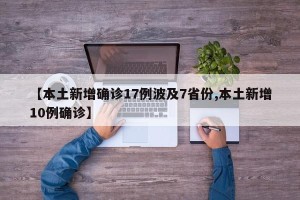 【本土新增确诊17例波及7省份,本土新增10例确诊】