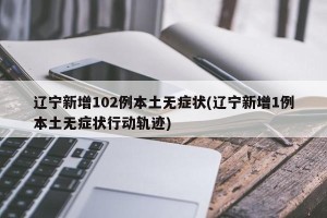 辽宁新增102例本土无症状(辽宁新增1例本土无症状行动轨迹)