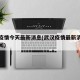 武汉疫情今天最新消息(武汉疫情最新消息今日新闻)