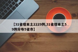 【31省增本土2229例,31省增本土59例分布5省市】