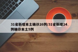 31省新增本土确诊26例/31省新增24例确诊本土5例