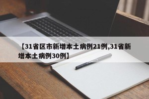 【31省区市新增本土病例21例,31省新增本土病例30例】