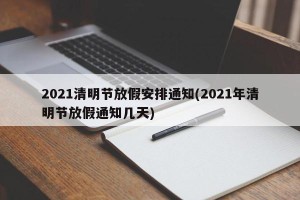 2021清明节放假安排通知(2021年清明节放假通知几天)
